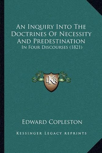 Cover image for An Inquiry Into the Doctrines of Necessity and Predestination: In Four Discourses (1821)