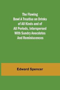 Cover image for The Flowing Bowl A Treatise on Drinks of All Kinds and of All Periods, Interspersed with Sundry Anecdotes and Reminiscences