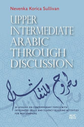 Upper Intermediate Arabic Through Discussion: 20 Lessons on Contemporary Topics with Integrated Skills and Fluency-Building Activities for MSA Learners