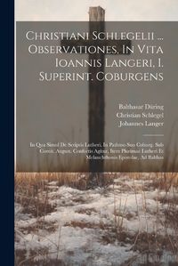 Cover image for Christiani Schlegelii ... Observationes, In Vita Ioannis Langeri, I. Superint. Coburgens