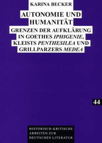 Cover image for Autonomie Und Humanitaet: Grenzen Der Aufklaerung in Goethes  Iphigenie , Kleists  Penthesilea  Und Grillparzers  Medea