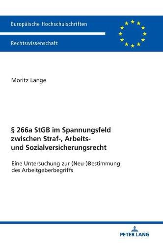 Cover image for  266a StGB im Spannungsfeld zwischen Straf-, Arbeits- und Sozialversicherungsrecht; Eine Untersuchung zur (Neu-)Bestimmung des Arbeitgeberbegriffs