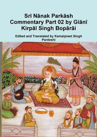 Cover image for Srī Nānak Parkāsh Commentary Part 02 by Giānī Kirpāl Singh Bopārāi