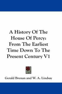 Cover image for A History of the House of Percy: From the Earliest Time Down to the Present Century V1