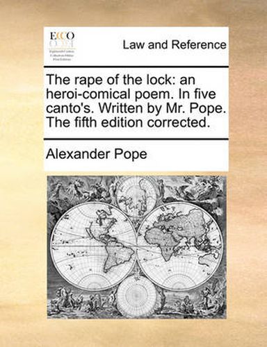 Cover image for The Rape of the Lock: An Heroi-Comical Poem. in Five Canto's. Written by Mr. Pope. the Fifth Edition Corrected.