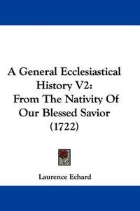 Cover image for A General Ecclesiastical History V2: From the Nativity of Our Blessed Savior (1722)