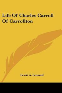 Cover image for Life of Charles Carroll of Carrollton