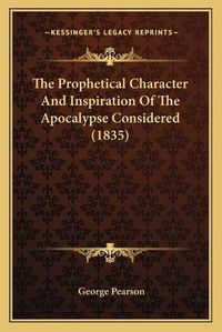 Cover image for The Prophetical Character and Inspiration of the Apocalypse the Prophetical Character and Inspiration of the Apocalypse Considered (1835) Considered (1835)