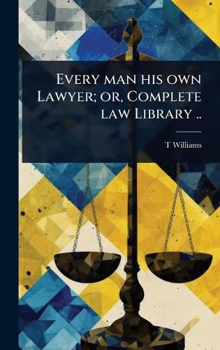 Cover image for Every man his own Lawyer; or, Complete law Library ..