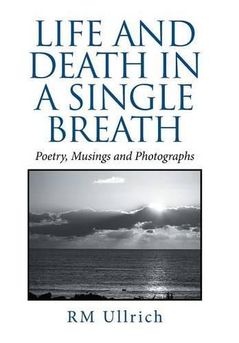 Cover image for Life and Death in a Single Breath: Poetry, Musings and Photographs