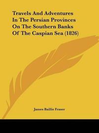 Cover image for Travels and Adventures in the Persian Provinces on the Southern Banks of the Caspian Sea (1826)