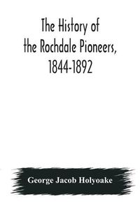 Cover image for The history of the Rochdale Pioneers, 1844-1892