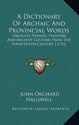 Cover image for A Dictionary of Archaic and Provincial Words: Obsolete Phrases, Proverbs and Ancient Customs from the Fourteenth Century J-Z V2