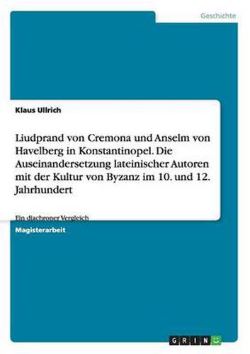 Cover image for Liudprand von Cremona und Anselm von Havelberg in Konstantinopel. Die Auseinandersetzung lateinischer Autoren mit der Kultur von Byzanz im 10. und 12. Jahrhundert: Ein diachroner Vergleich