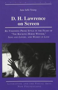 Cover image for D. H. Lawrence on Screen: Re-Visioning Prose Style in the Films of The Rocking-Horse Winner, Sons and Lovers, and Women in Love