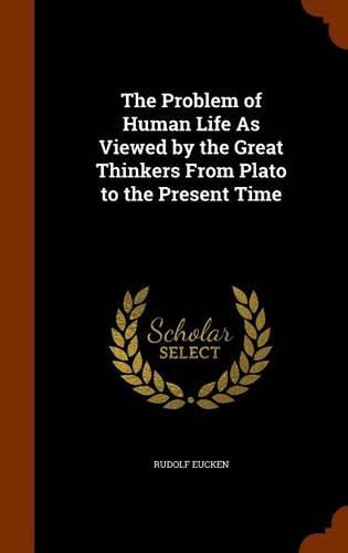 The Problem of Human Life as Viewed by the Great Thinkers from Plato to the Present Time