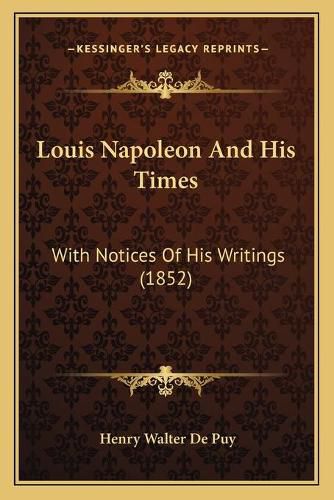 Cover image for Louis Napoleon and His Times: With Notices of His Writings (1852)