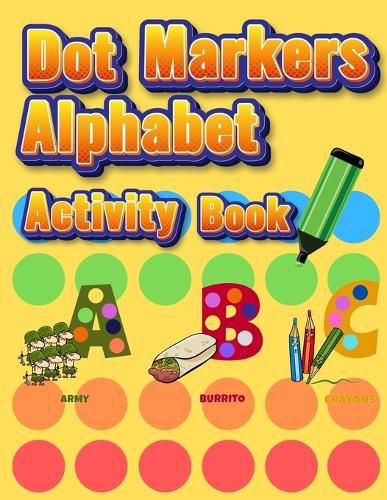 Cover image for Dot Markers Alphabet Activity Book: Easy Guided BIG DOTS Do a dot page a day Giant, Large, Jumbo and Cute Alphabet Art Paint Daubers Kids for Toddler, Preschool, Kindergarten, Girls, Boys