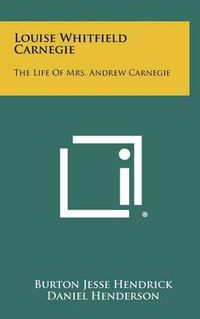 Cover image for Louise Whitfield Carnegie: The Life of Mrs. Andrew Carnegie