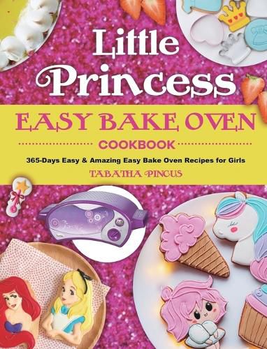 Cover image for Little Princess Easy Bake Oven Cookbook: 365-Days Easy & Amazing Easy Bake Oven Recipes for Girls