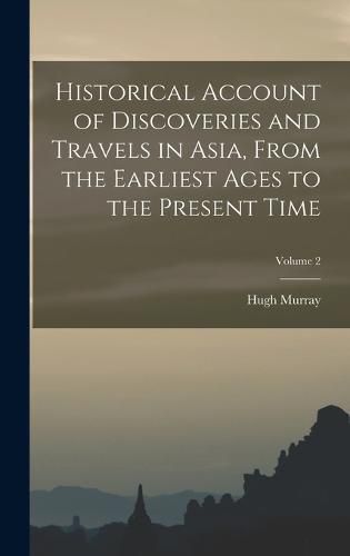 Historical Account of Discoveries and Travels in Asia, From the Earliest Ages to the Present Time; Volume 2