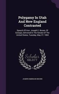 Cover image for Polygamy in Utah and New England Contrasted: Speech of Hon. Joseph E. Brown, of Georgia, Delivered in the Senate of the United States, Tuesday, May 27, 1884