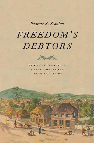 Freedom's Debtors: British Antislavery in Sierra Leone in the Age of Revolution