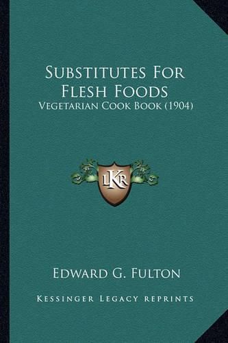 Cover image for Substitutes for Flesh Foods Substitutes for Flesh Foods: Vegetarian Cook Book (1904) Vegetarian Cook Book (1904)