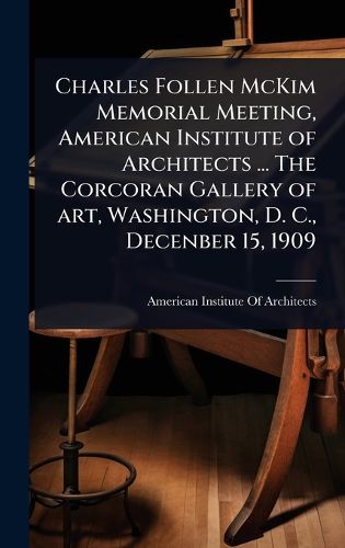Cover image for Charles Follen McKim Memorial Meeting, American Institute of Architects ... The Corcoran Gallery of art, Washington, D. C., Decenber 15, 1909
