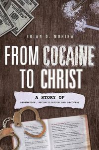 Cover image for From Cocaine to Christ: A Story of Redemption, Reconciliation and Recovery