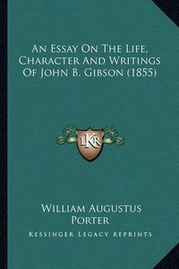 Cover image for An Essay on the Life, Character and Writings of John B. Gibson (1855)