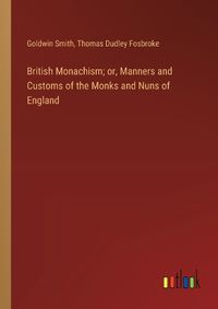 Cover image for British Monachism; or, Manners and Customs of the Monks and Nuns of England