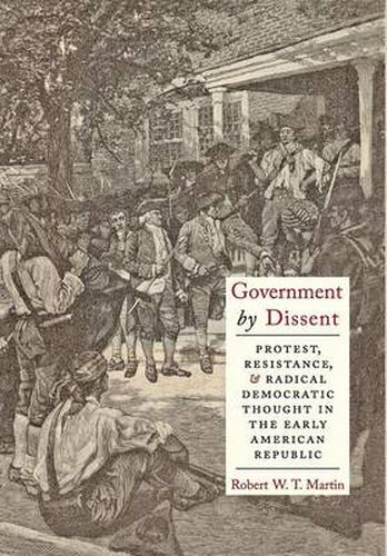 Cover image for Government by Dissent: Protest, Resistance, and Radical Democratic Thought in the Early American Republic