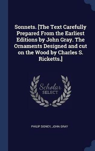 Sonnets. [The Text Carefully Prepared from the Earliest Editions by John Gray. the Ornaments Designed and Cut on the Wood by Charles S. Ricketts.]