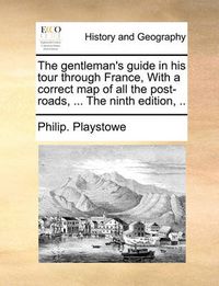 Cover image for The Gentleman's Guide in His Tour Through France, with a Correct Map of All the Post-Roads, ... the Ninth Edition, ..