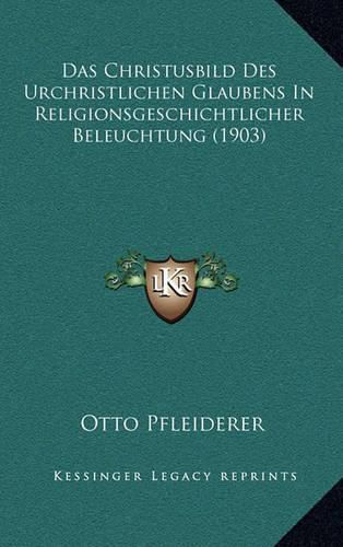 Das Christusbild Des Urchristlichen Glaubens in Religionsgeschichtlicher Beleuchtung (1903)