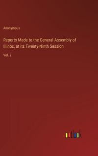 Cover image for Reports Made to the General Assembly of Illinos, at its Twenty-Ninth Session