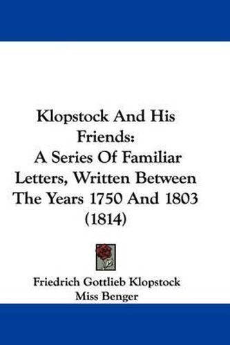 Cover image for Klopstock And His Friends: A Series Of Familiar Letters, Written Between The Years 1750 And 1803 (1814)