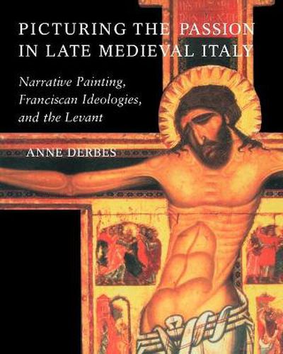 Cover image for Picturing the Passion in Late Medieval Italy: Narrative Painting, Franciscan Ideologies, and the Levant