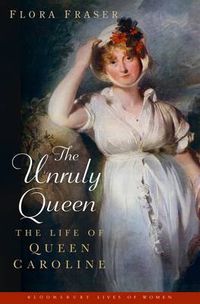 Cover image for The Unruly Queen: The Life of Queen Caroline