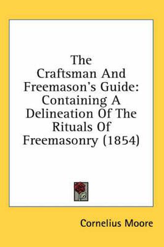 Cover image for The Craftsman And Freemason's Guide: Containing A Delineation Of The Rituals Of Freemasonry (1854)