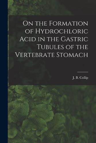 Cover image for On the Formation of Hydrochloric Acid in the Gastric Tubules of the Vertebrate Stomach [microform]