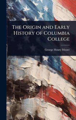 Cover image for The Origin and Early History of Columbia College