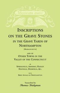 Cover image for Inscriptions on the Grave Stones in the Grave Yards of Northampton and of Other Towns in the Valley of the Connecticut, as Springfield, Amherst, Hadley, Hatfield, Deerfield, &c. with Brief Annals of Northampton