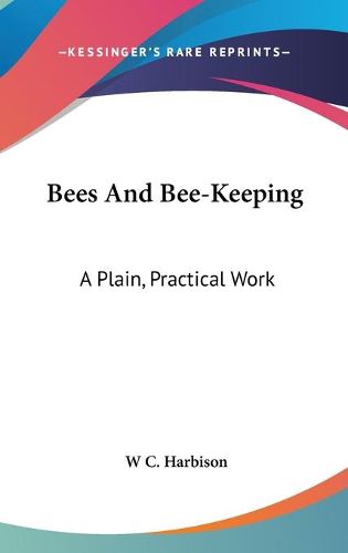 Cover image for Bees And Bee-Keeping: A Plain, Practical Work