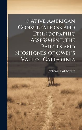 Cover image for Native American Consultations and Ethnographic Assessment, the Paiutes and Shoshones of Owens Valley, California