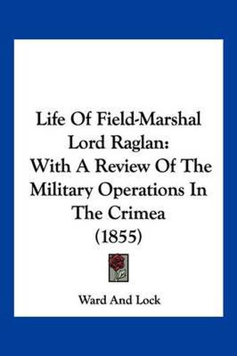 Cover image for Life of Field-Marshal Lord Raglan: With a Review of the Military Operations in the Crimea (1855)