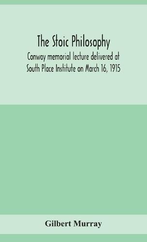 The stoic philosophy; Conway memorial lecture delivered at South Place Institute on March 16, 1915