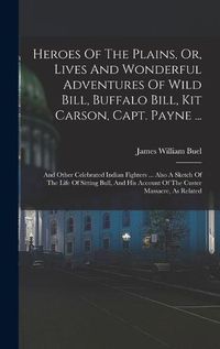 Cover image for Heroes Of The Plains, Or, Lives And Wonderful Adventures Of Wild Bill, Buffalo Bill, Kit Carson, Capt. Payne ...