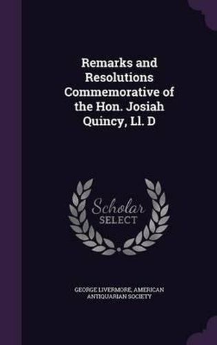 Cover image for Remarks and Resolutions Commemorative of the Hon. Josiah Quincy, LL. D
